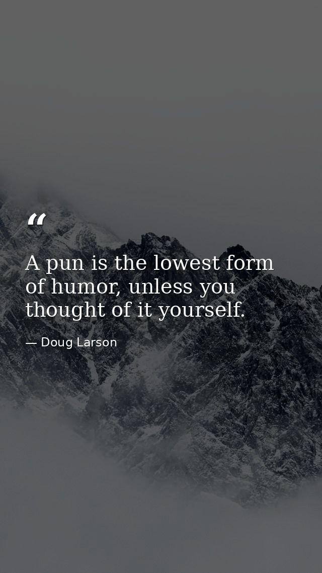 A pun is the lowest form of humor, unless you thought of it yourself. — Doug Larson