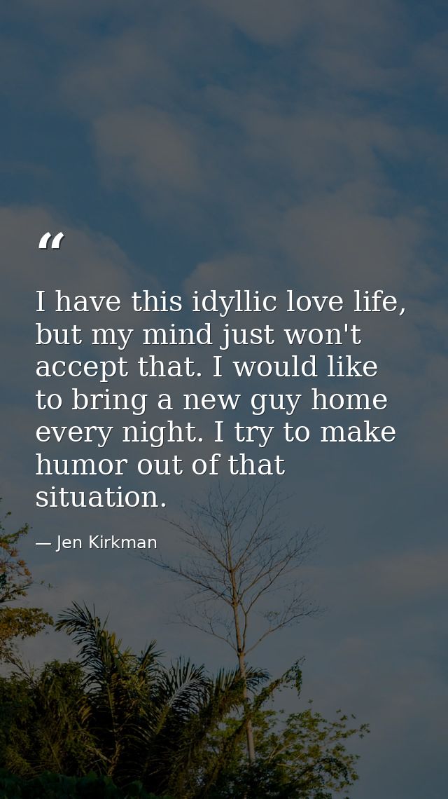 I have this idyllic love life, but my mind just won't accept that. I would like to bring a new guy home every night. I t — Jen Kirkman