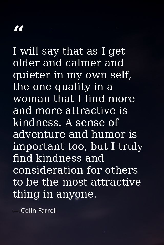 I will say that as I get older and calmer and quieter in my own self, the one quality in a woman that I find more and mo — Colin Farrell