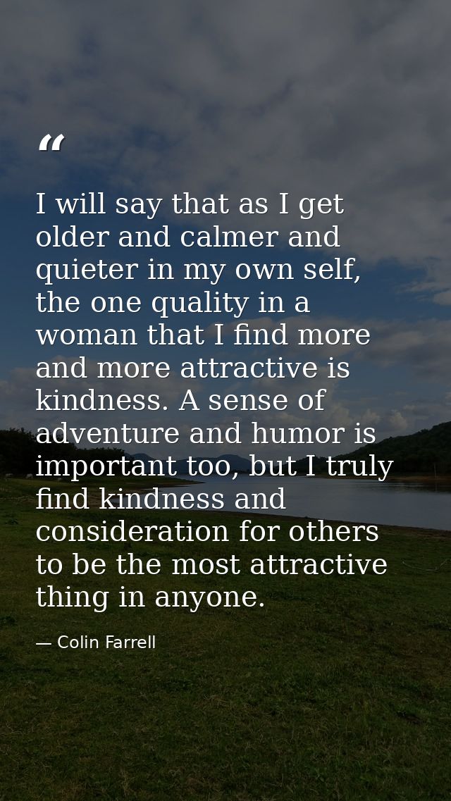 I will say that as I get older and calmer and quieter in my own self, the one quality in a woman that I find more and mo — Colin Farrell