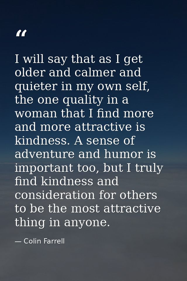 I will say that as I get older and calmer and quieter in my own self, the one quality in a woman that I find more and mo — Colin Farrell