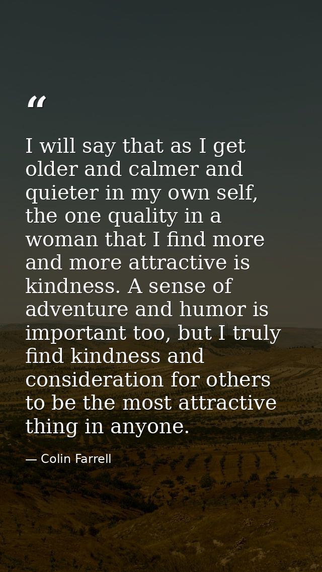 I will say that as I get older and calmer and quieter in my own self, the one quality in a woman that I find more and mo — Colin Farrell