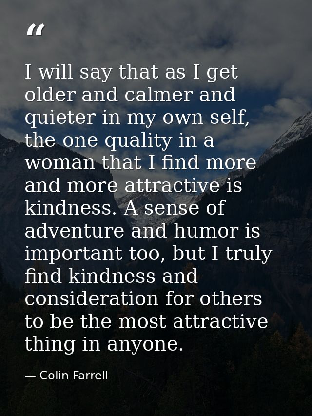 I will say that as I get older and calmer and quieter in my own self, the one quality in a woman that I find more and mo — Colin Farrell