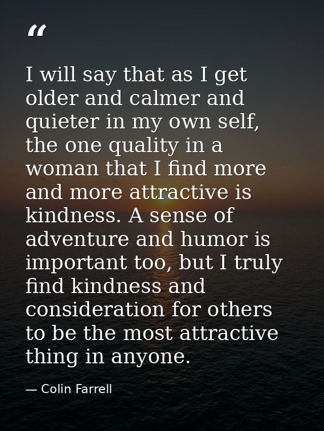 I will say that as I get older and calmer and quieter in my own self, the one quality in a woman that I find more and mo — Colin Farrell