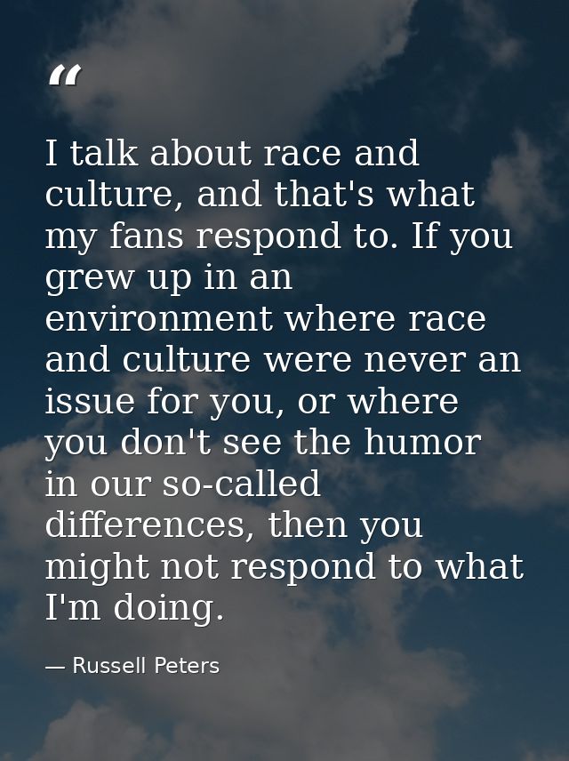 I talk about race and culture, and that's what my fans respond to. If you grew up in an environment where race and cultu — Russell Peters