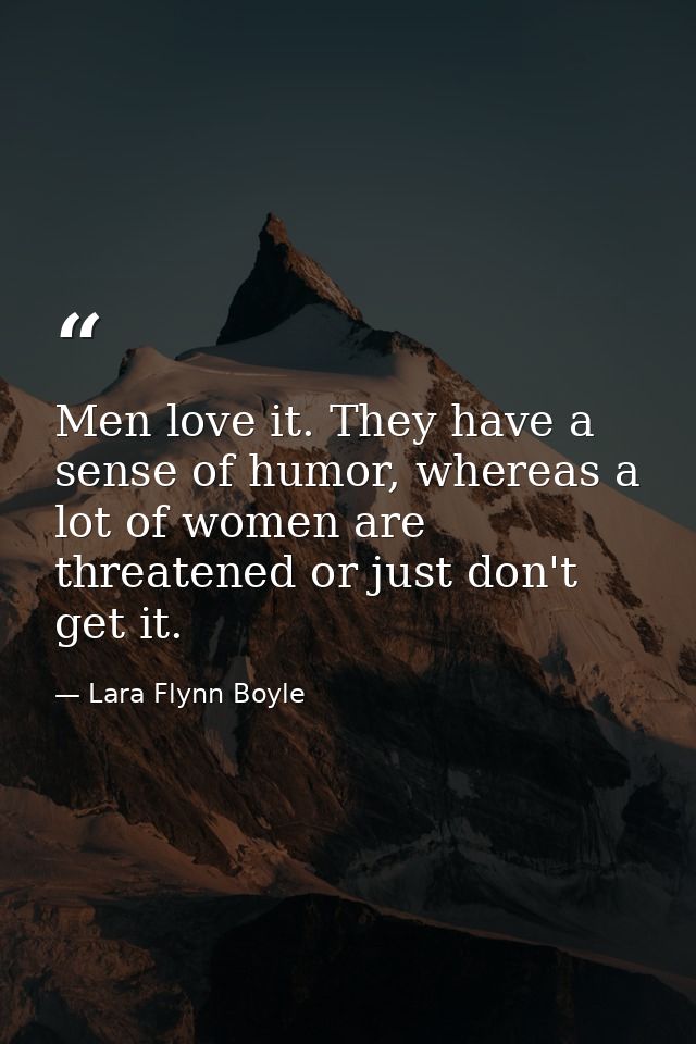 Men love it. They have a sense of humor, whereas a lot of women are threatened or just don't get it. — Lara Flynn Boyle
