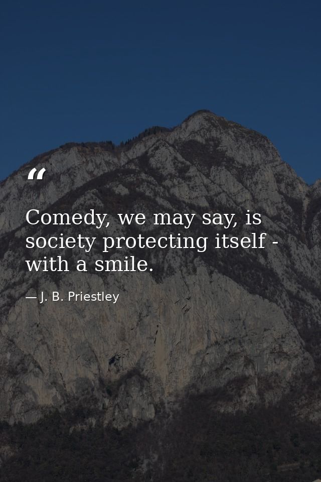 Comedy, we may say, is society protecting itself - with a smile. — J. B. Priestley