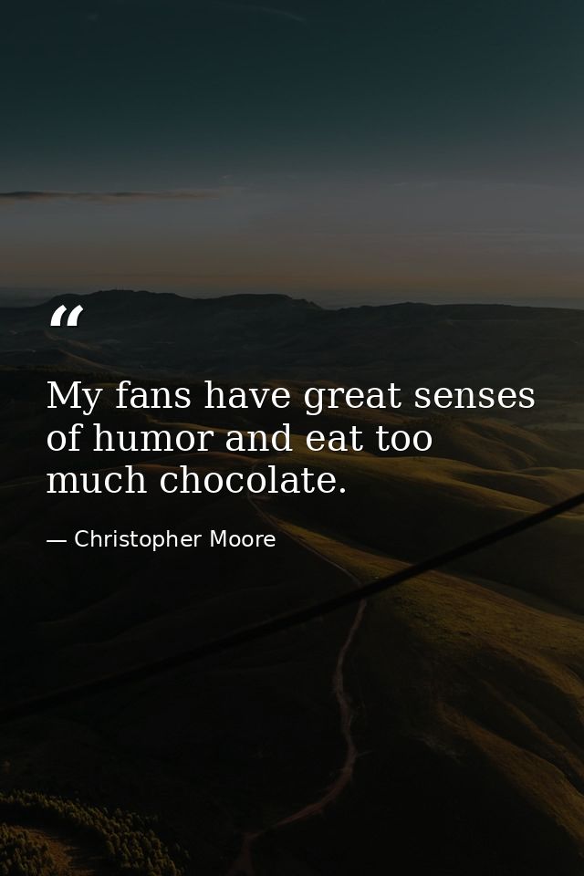 My fans have great senses of humor and eat too much chocolate. — Christopher Moore