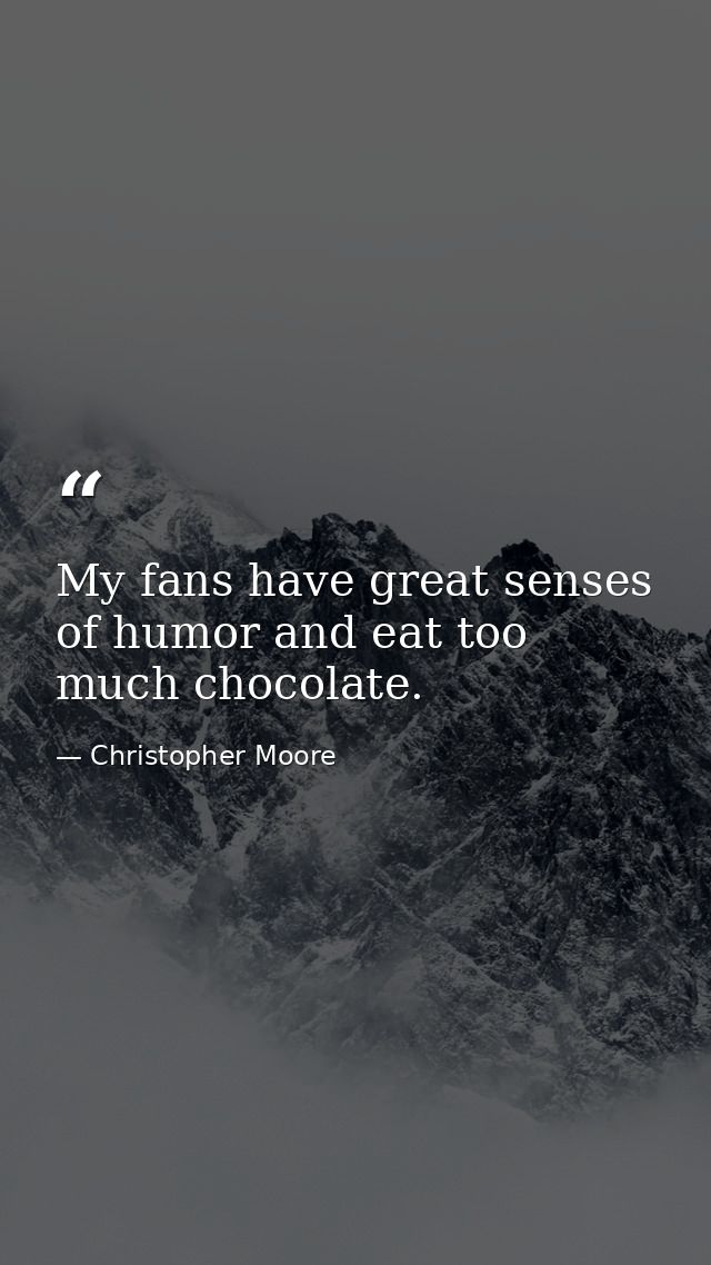My fans have great senses of humor and eat too much chocolate. — Christopher Moore