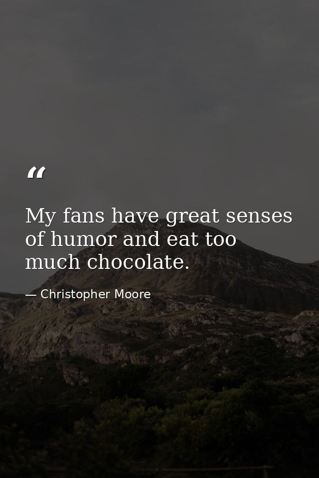 My fans have great senses of humor and eat too much chocolate. — Christopher Moore