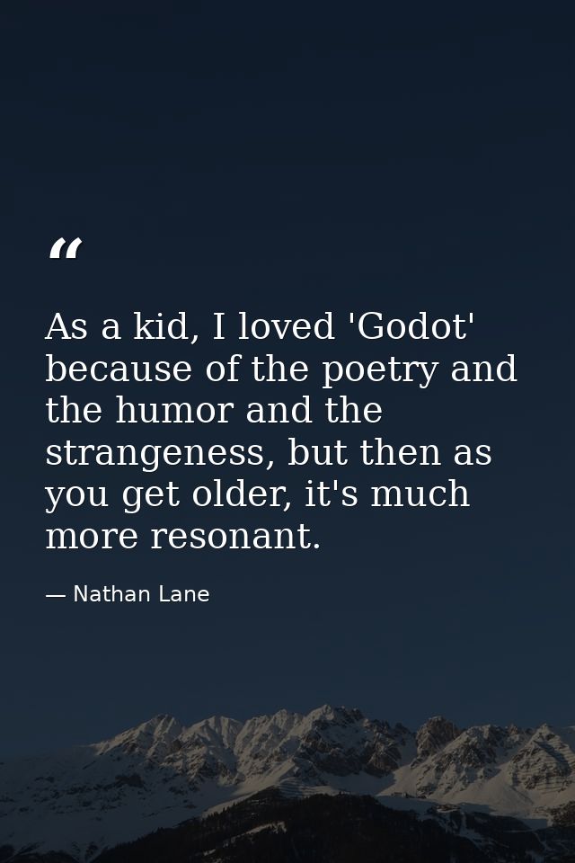 As a kid, I loved 'Godot' because of the poetry and the humor and the strangeness, but then as you get older, it's much  — Nathan Lane