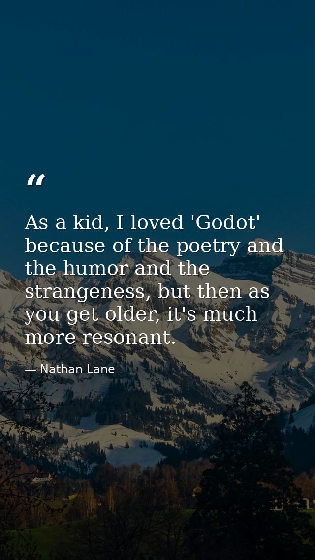 As a kid, I loved 'Godot' because of the poetry and the humor and the strangeness, but then as you get older, it's much  — Nathan Lane