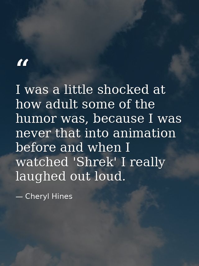 I was a little shocked at how adult some of the humor was, because I was never that into animation before and when I wat — Cheryl Hines
