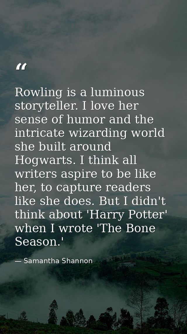 Rowling is a luminous storyteller. I love her sense of humor and the intricate wizarding world she built around Hogwarts — Samantha Shannon