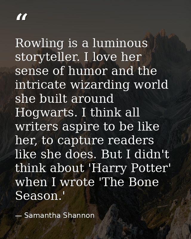 Rowling is a luminous storyteller. I love her sense of humor and the intricate wizarding world she built around Hogwarts — Samantha Shannon