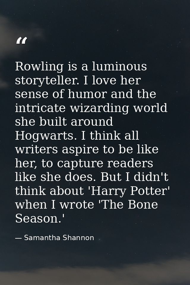 Rowling is a luminous storyteller. I love her sense of humor and the intricate wizarding world she built around Hogwarts — Samantha Shannon