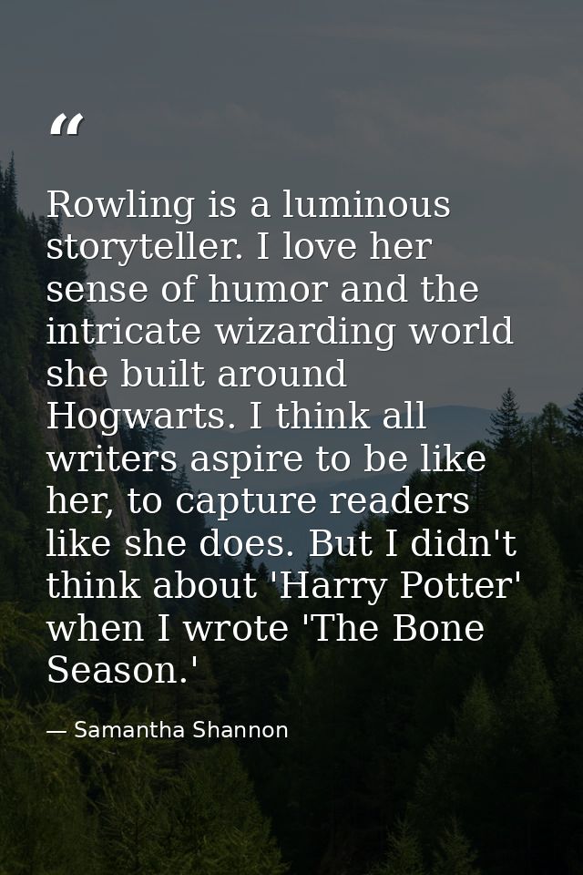 Rowling is a luminous storyteller. I love her sense of humor and the intricate wizarding world she built around Hogwarts — Samantha Shannon