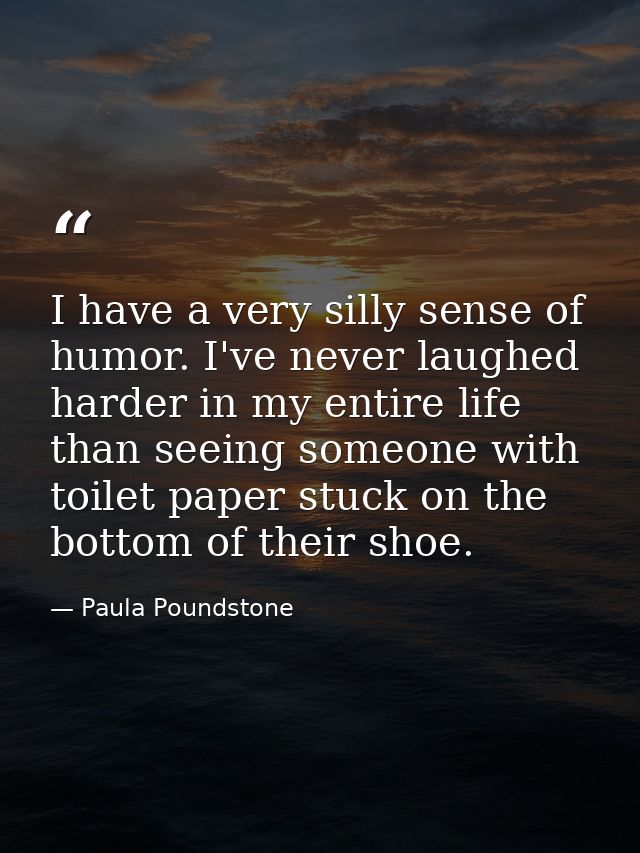 I have a very silly sense of humor. I've never laughed harder in my entire life than seeing someone with toilet paper st — Paula Poundstone