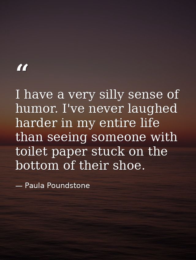 I have a very silly sense of humor. I've never laughed harder in my entire life than seeing someone with toilet paper st — Paula Poundstone