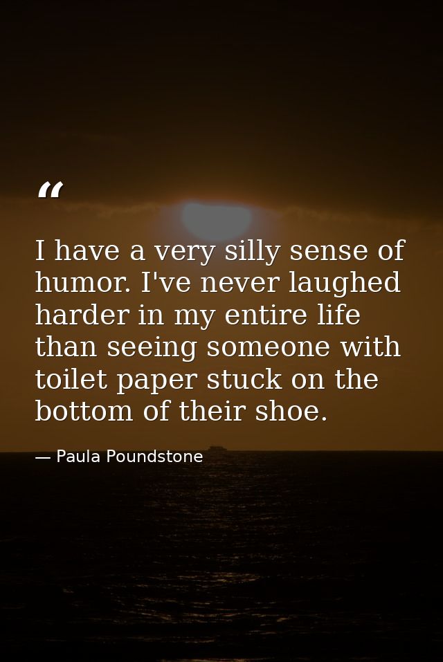 I have a very silly sense of humor. I've never laughed harder in my entire life than seeing someone with toilet paper st — Paula Poundstone