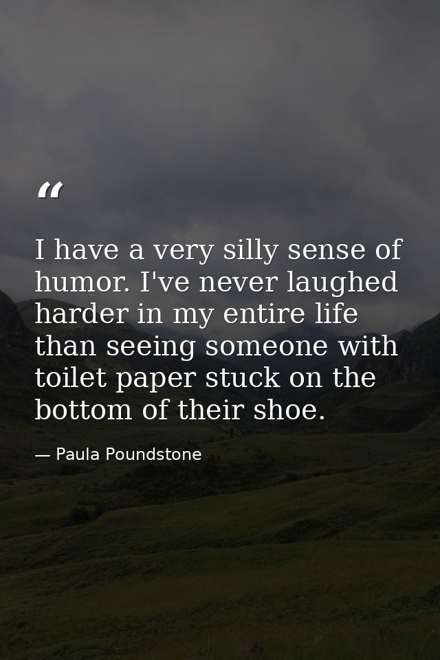 I have a very silly sense of humor. I've never laughed harder in my entire life than seeing someone with toilet paper st — Paula Poundstone