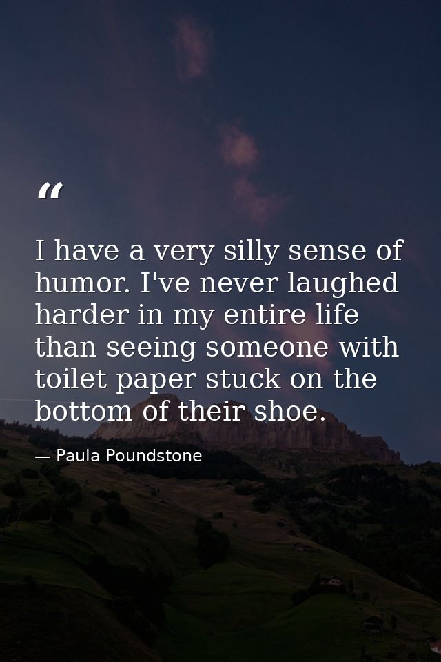 I have a very silly sense of humor. I've never laughed harder in my entire life than seeing someone with toilet paper st — Paula Poundstone