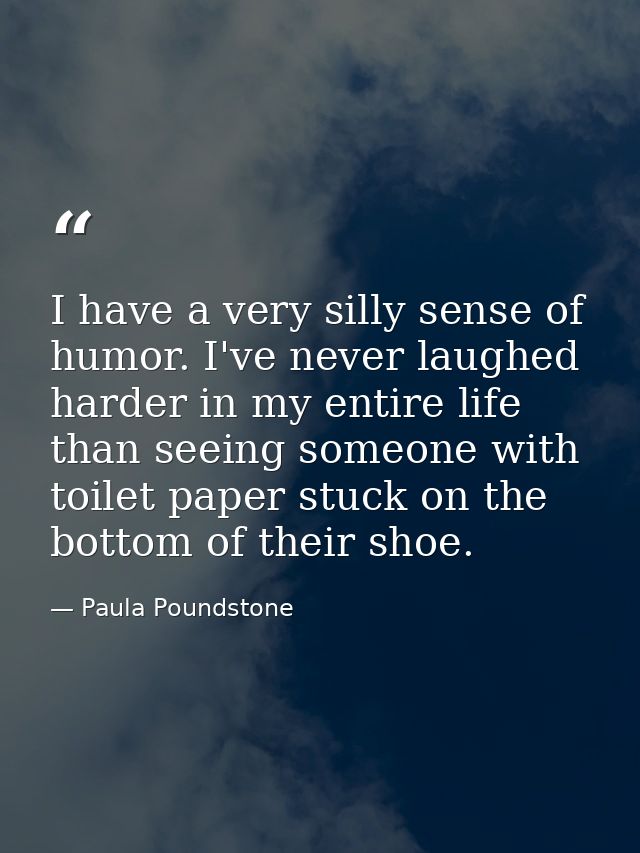 I have a very silly sense of humor. I've never laughed harder in my entire life than seeing someone with toilet paper st — Paula Poundstone