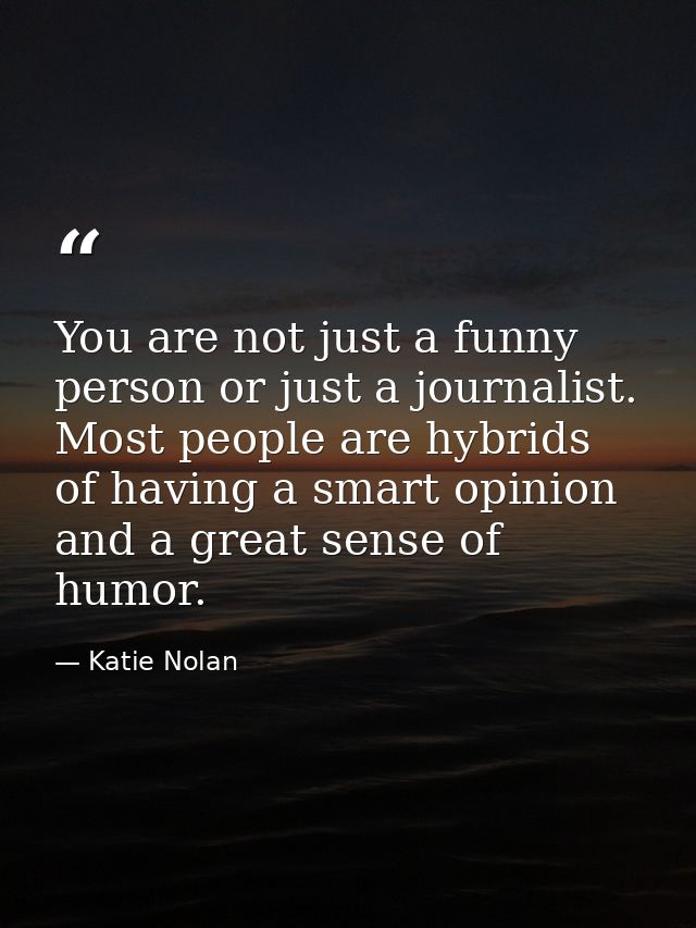 You are not just a funny person or just a journalist. Most people are hybrids of having a smart opinion and a great sens — Katie Nolan