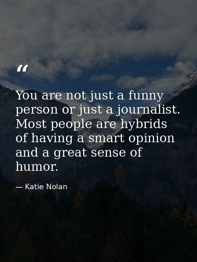 You are not just a funny person or just a journalist. Most people are hybrids of having a smart opinion and a great sens — Katie Nolan