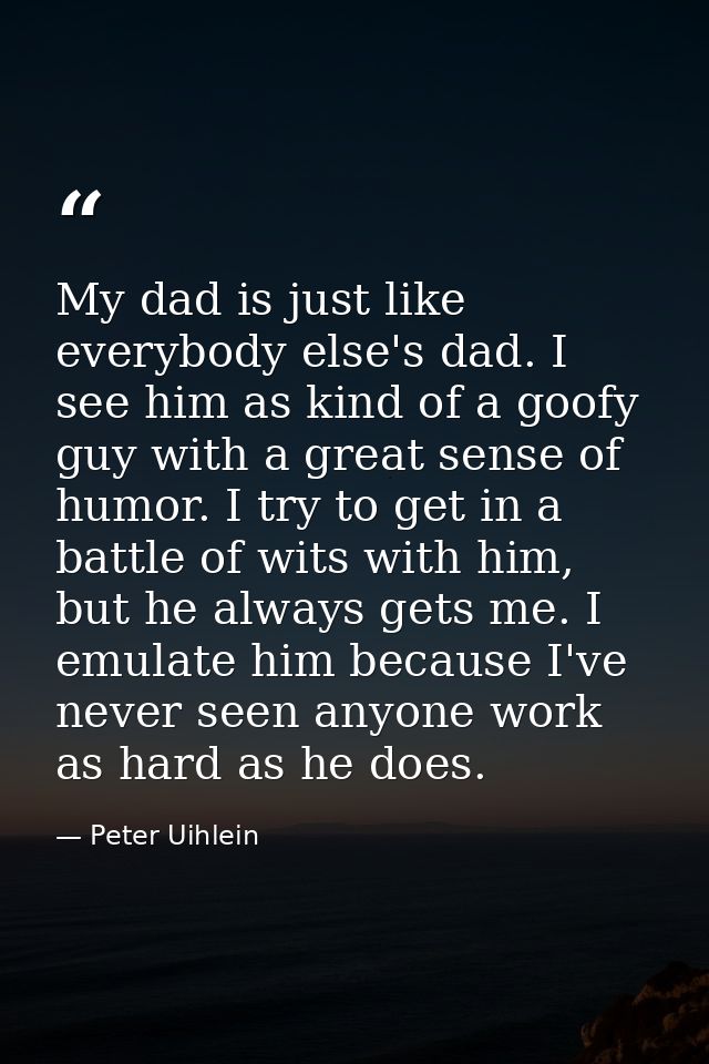 My dad is just like everybody else's dad. I see him as kind of a goofy guy with a great sense of humor. I try to get in  — Peter Uihlein