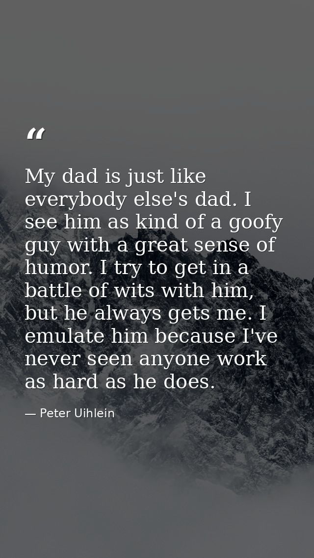My dad is just like everybody else's dad. I see him as kind of a goofy guy with a great sense of humor. I try to get in  — Peter Uihlein