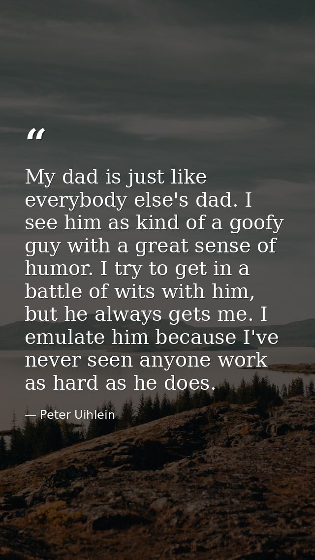 My dad is just like everybody else's dad. I see him as kind of a goofy guy with a great sense of humor. I try to get in  — Peter Uihlein