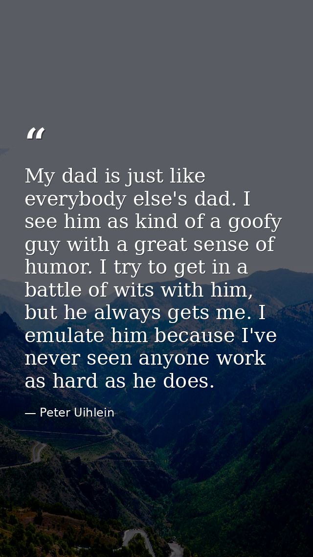 My dad is just like everybody else's dad. I see him as kind of a goofy guy with a great sense of humor. I try to get in  — Peter Uihlein