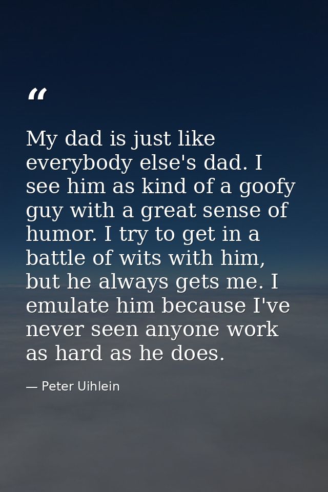 My dad is just like everybody else's dad. I see him as kind of a goofy guy with a great sense of humor. I try to get in  — Peter Uihlein