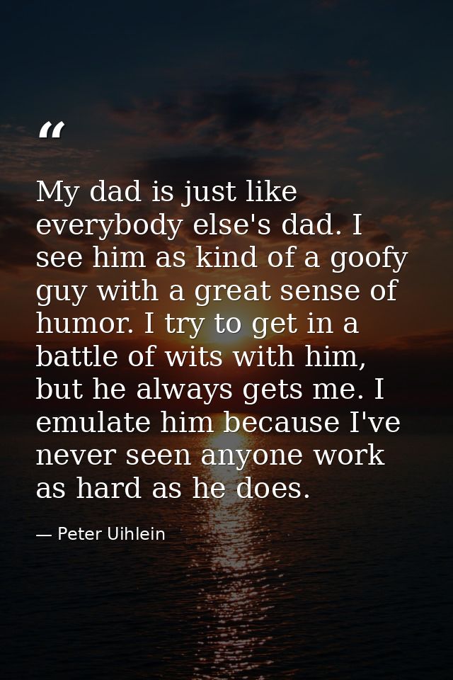 My dad is just like everybody else's dad. I see him as kind of a goofy guy with a great sense of humor. I try to get in  — Peter Uihlein