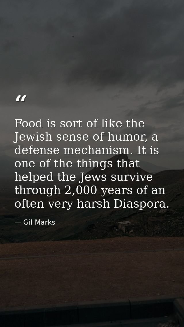 Food is sort of like the Jewish sense of humor, a defense mechanism. It is one of the things that helped the Jews surviv — Gil Marks