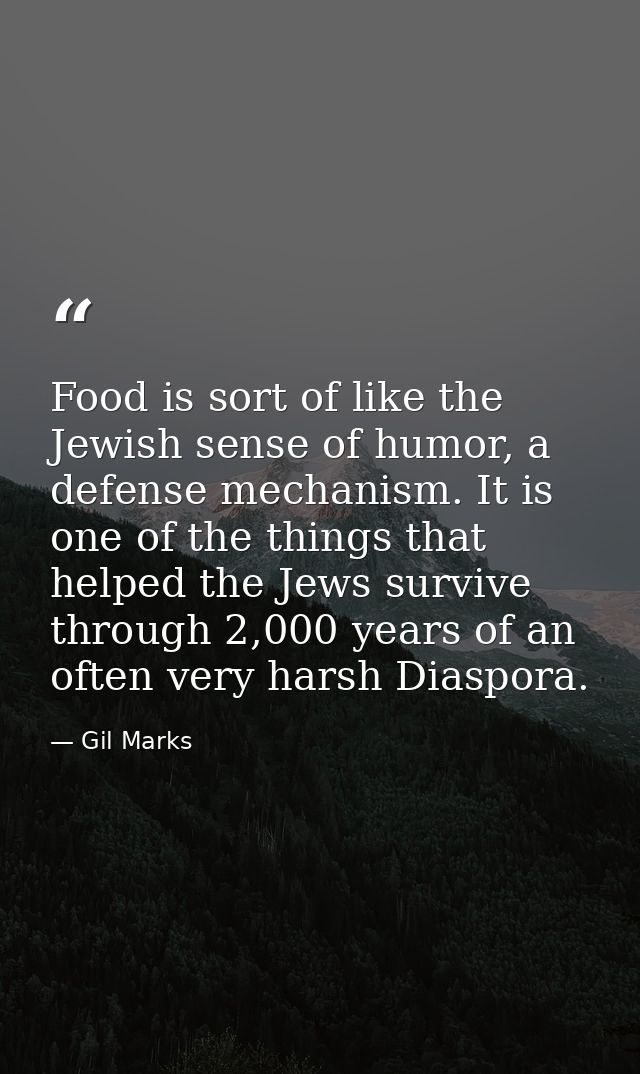 Food is sort of like the Jewish sense of humor, a defense mechanism. It is one of the things that helped the Jews surviv — Gil Marks