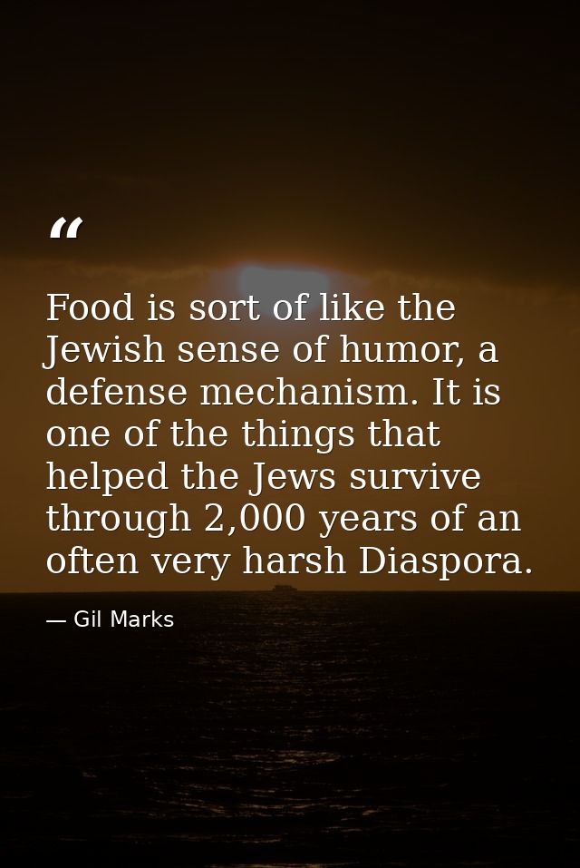 Food is sort of like the Jewish sense of humor, a defense mechanism. It is one of the things that helped the Jews surviv — Gil Marks