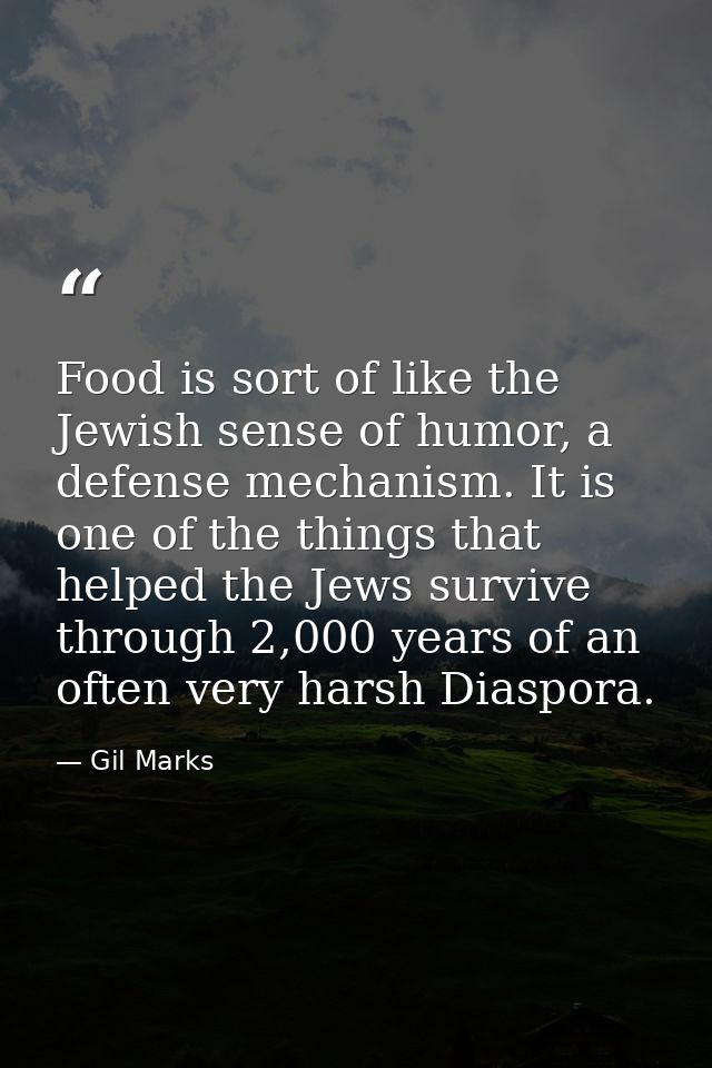 Food is sort of like the Jewish sense of humor, a defense mechanism. It is one of the things that helped the Jews surviv — Gil Marks