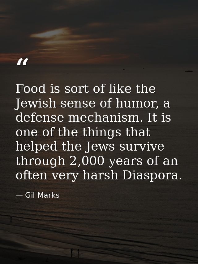 Food is sort of like the Jewish sense of humor, a defense mechanism. It is one of the things that helped the Jews surviv — Gil Marks
