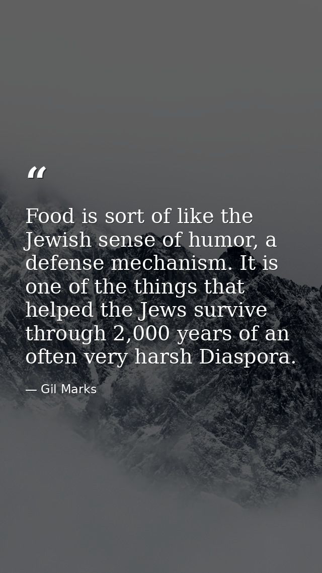 Food is sort of like the Jewish sense of humor, a defense mechanism. It is one of the things that helped the Jews surviv — Gil Marks