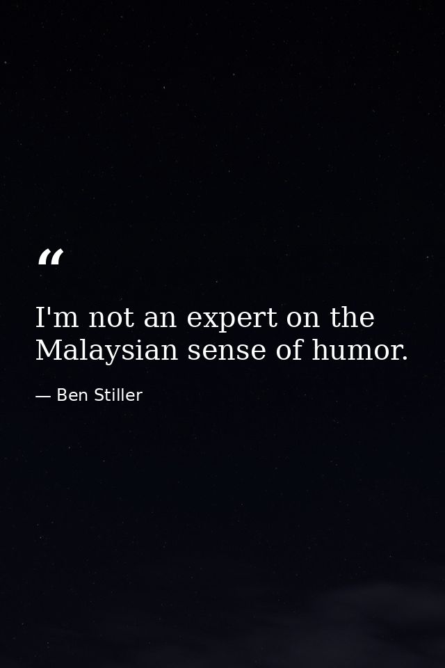 I'm not an expert on the Malaysian sense of humor. — Ben Stiller