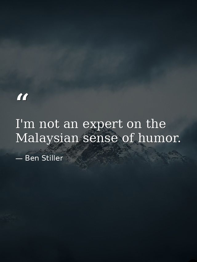 I'm not an expert on the Malaysian sense of humor. — Ben Stiller
