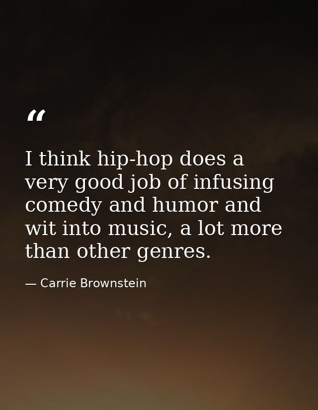 I think hip-hop does a very good job of infusing comedy and humor and wit into music, a lot more than other genres. — Carrie Brownstein