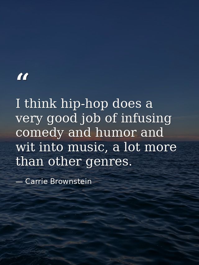 I think hip-hop does a very good job of infusing comedy and humor and wit into music, a lot more than other genres. — Carrie Brownstein
