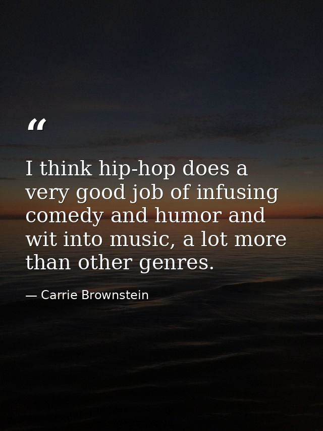 I think hip-hop does a very good job of infusing comedy and humor and wit into music, a lot more than other genres. — Carrie Brownstein