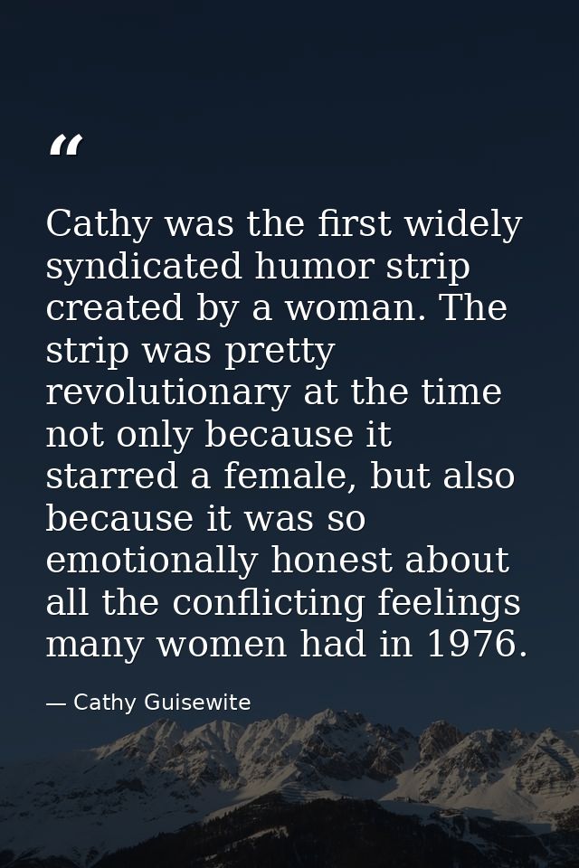 Cathy was the first widely syndicated humor strip created by a woman. The strip was pretty revolutionary at the time not — Cathy Guisewite