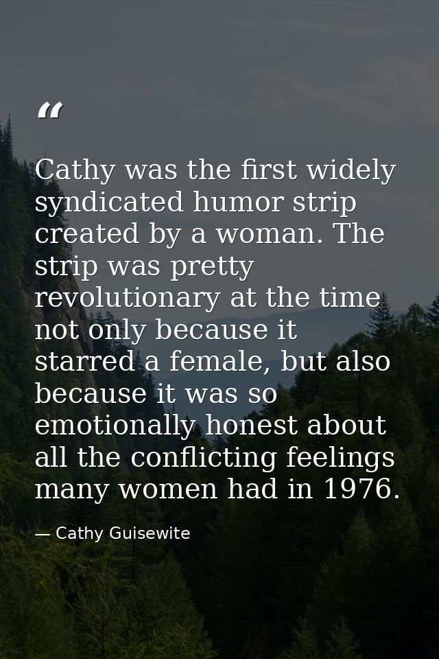 Cathy was the first widely syndicated humor strip created by a woman. The strip was pretty revolutionary at the time not — Cathy Guisewite