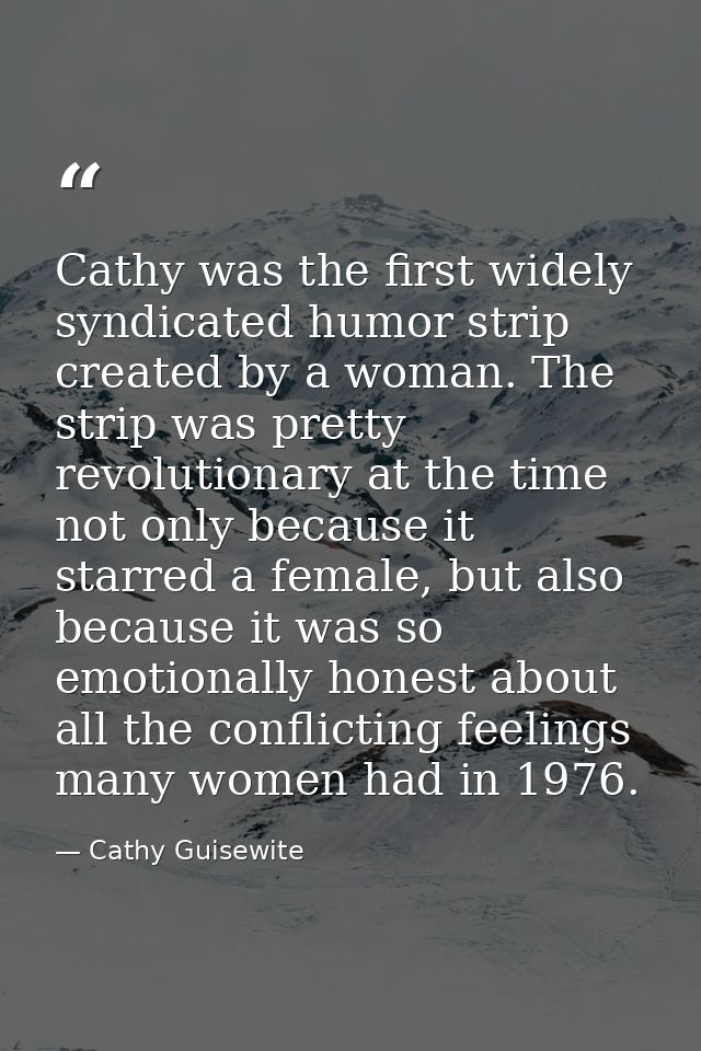 Cathy was the first widely syndicated humor strip created by a woman. The strip was pretty revolutionary at the time not — Cathy Guisewite