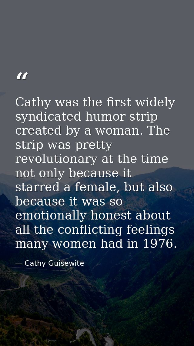 Cathy was the first widely syndicated humor strip created by a woman. The strip was pretty revolutionary at the time not — Cathy Guisewite